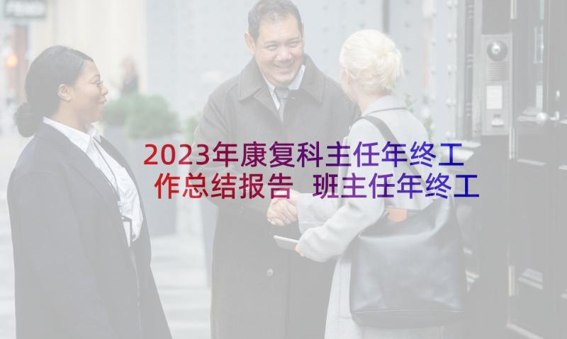 2023年康复科主任年终工作总结报告 班主任年终工作总结报告(优秀8篇)