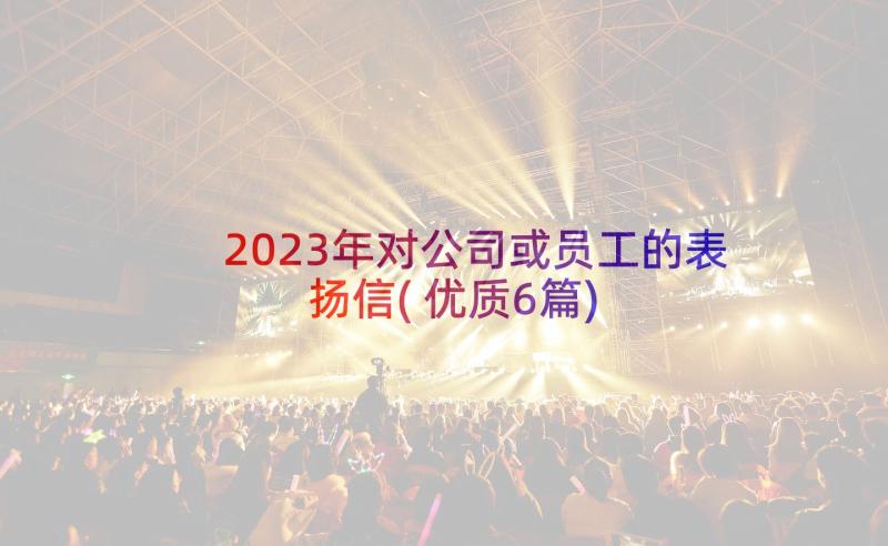 2023年对公司或员工的表扬信(优质6篇)