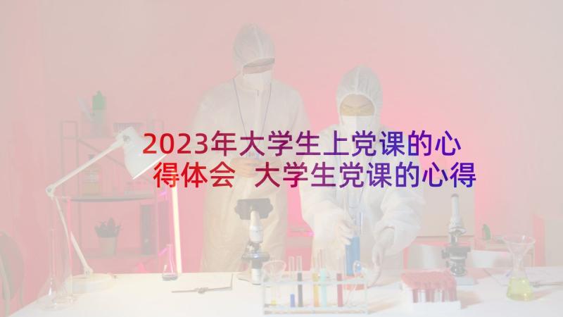 2023年大学生上党课的心得体会 大学生党课的心得体会(通用5篇)