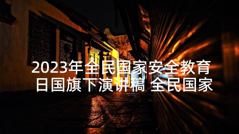 2023年全民国家安全教育日国旗下演讲稿 全民国家安全教育日国旗下讲话稿(实用5篇)