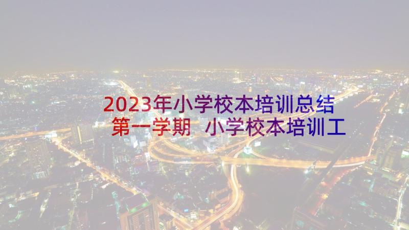 2023年小学校本培训总结第一学期 小学校本培训工作总结(模板5篇)