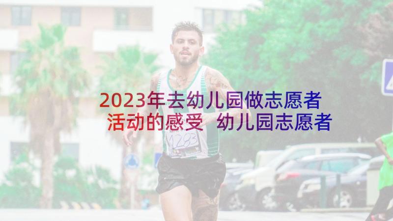 2023年去幼儿园做志愿者活动的感受 幼儿园志愿者活动感想(汇总5篇)