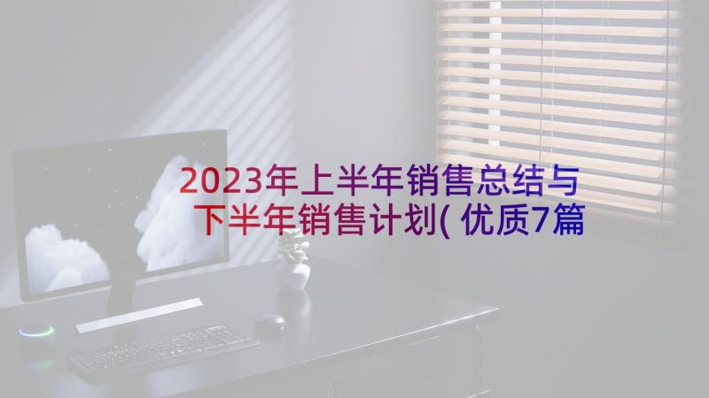 2023年上半年销售总结与下半年销售计划(优质7篇)