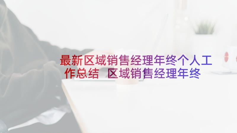 最新区域销售经理年终个人工作总结 区域销售经理年终工作总结(通用5篇)