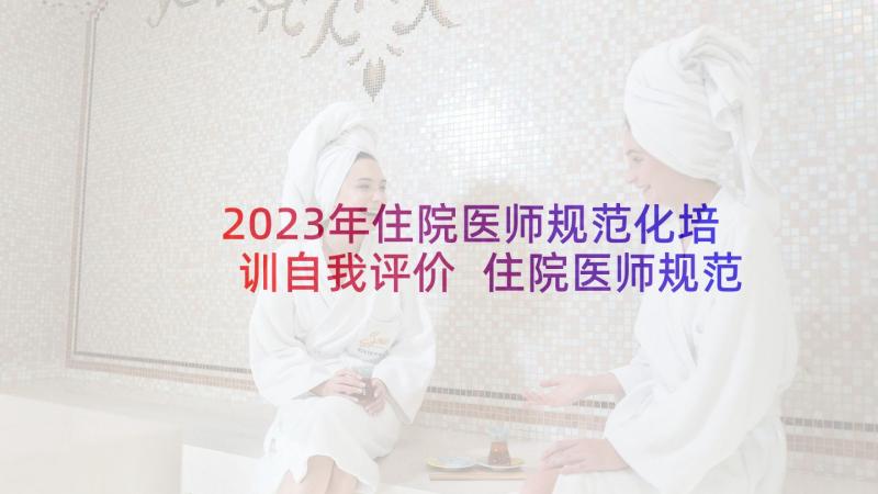 2023年住院医师规范化培训自我评价 住院医师规范化培训心得(优秀5篇)