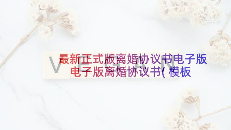 最新正式版离婚协议书电子版 电子版离婚协议书(模板10篇)