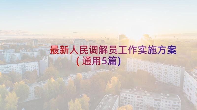 最新人民调解员工作实施方案(通用5篇)