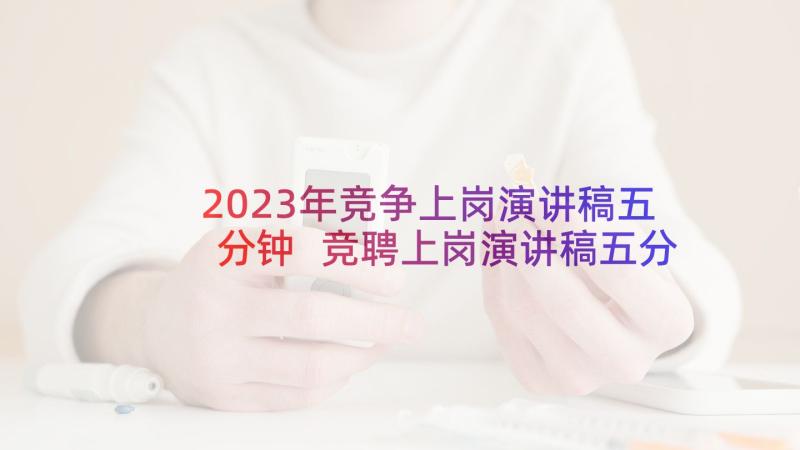 2023年竞争上岗演讲稿五分钟 竞聘上岗演讲稿五分钟(精选5篇)