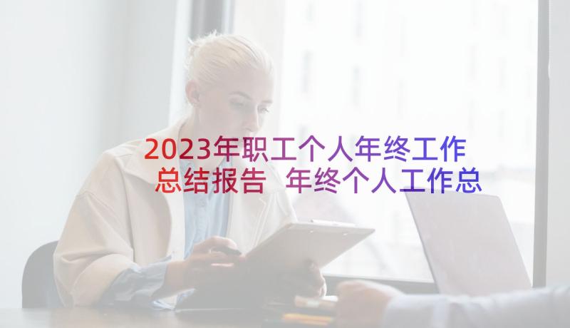 2023年职工个人年终工作总结报告 年终个人工作总结报告(模板7篇)