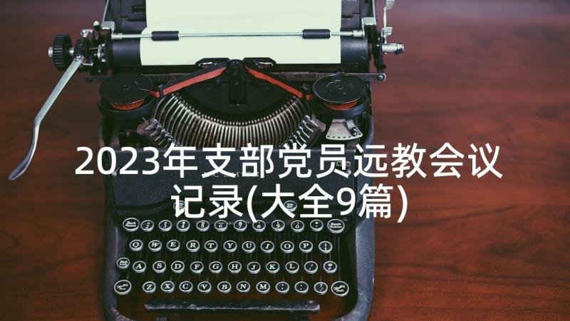 2023年支部党员远教会议记录(大全9篇)