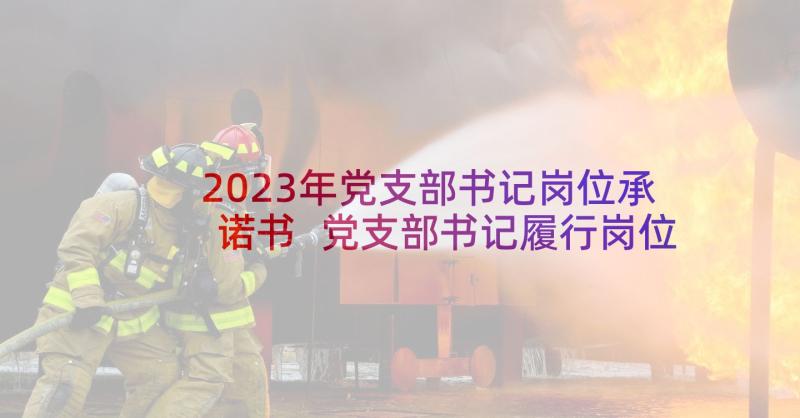 2023年党支部书记岗位承诺书 党支部书记履行岗位职责承诺书(大全5篇)