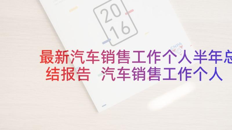 最新汽车销售工作个人半年总结报告 汽车销售工作个人半年总结(通用7篇)