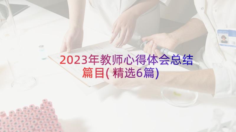 2023年教师心得体会总结篇目(精选6篇)