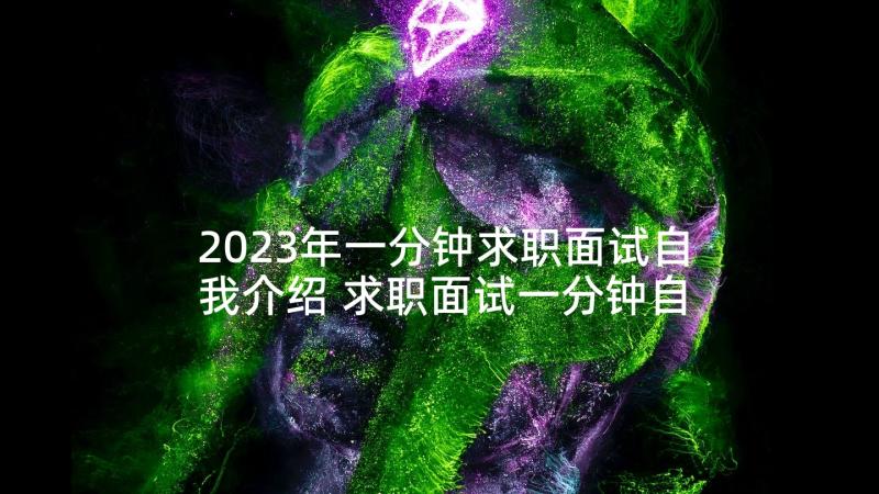 2023年一分钟求职面试自我介绍 求职面试一分钟自我介绍(精选5篇)