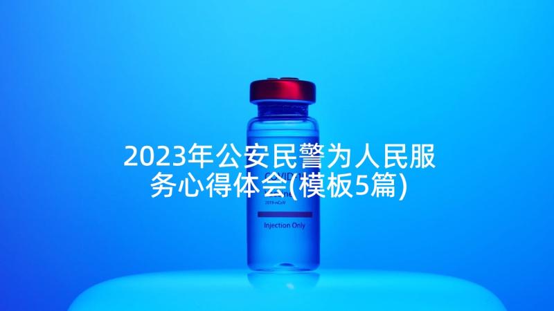 2023年公安民警为人民服务心得体会(模板5篇)