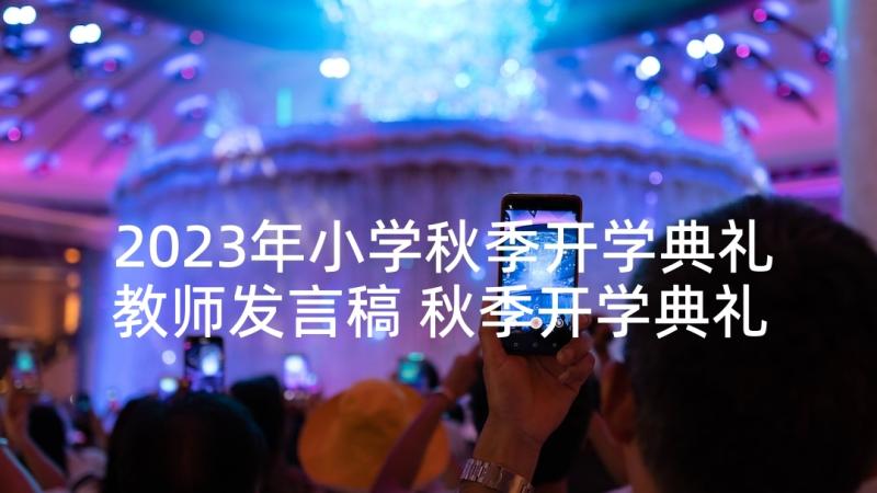 2023年小学秋季开学典礼教师发言稿 秋季开学典礼演讲稿(精选6篇)