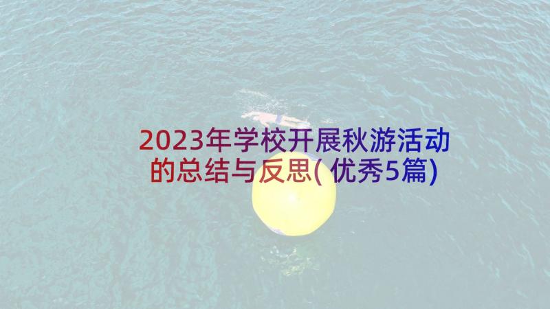 2023年学校开展秋游活动的总结与反思(优秀5篇)