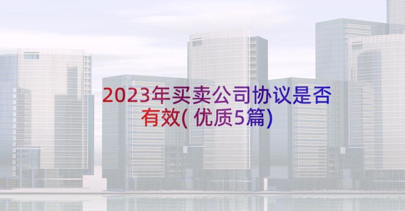 2023年买卖公司协议是否有效(优质5篇)