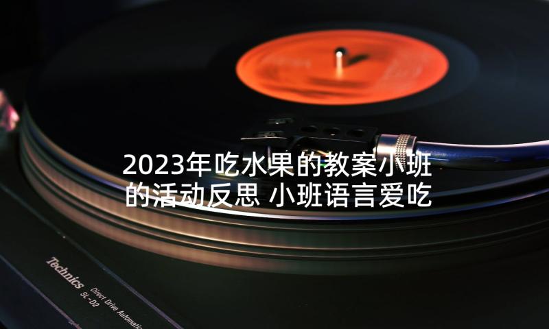 2023年吃水果的教案小班的活动反思 小班语言爱吃水果的牛教案(大全5篇)