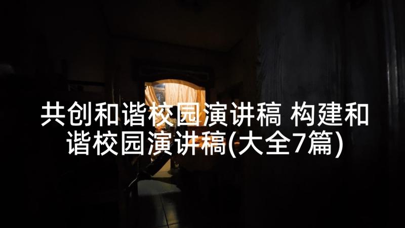 共创和谐校园演讲稿 构建和谐校园演讲稿(大全7篇)