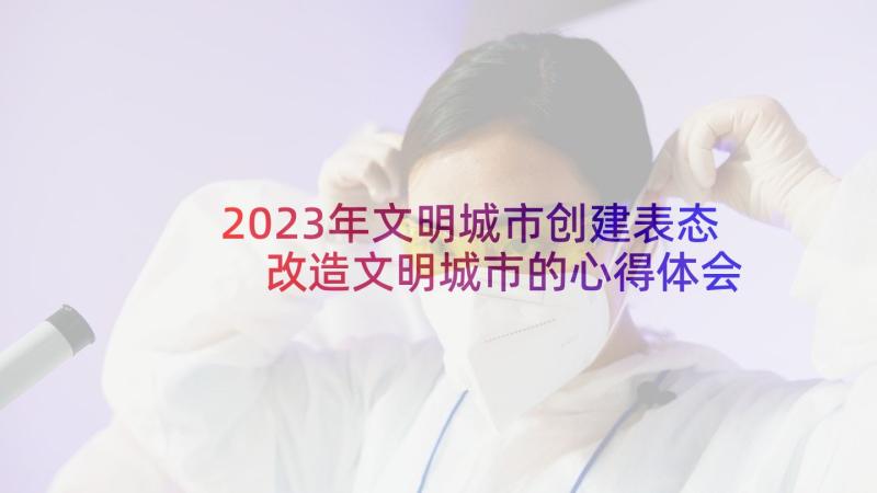 2023年文明城市创建表态 改造文明城市的心得体会(汇总5篇)