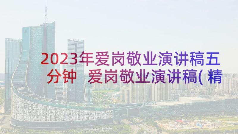 2023年爱岗敬业演讲稿五分钟 爱岗敬业演讲稿(精选7篇)