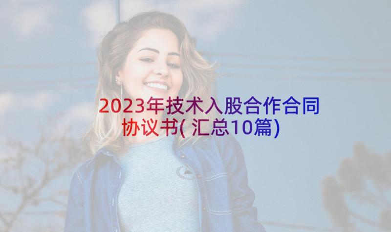 2023年技术入股合作合同协议书(汇总10篇)