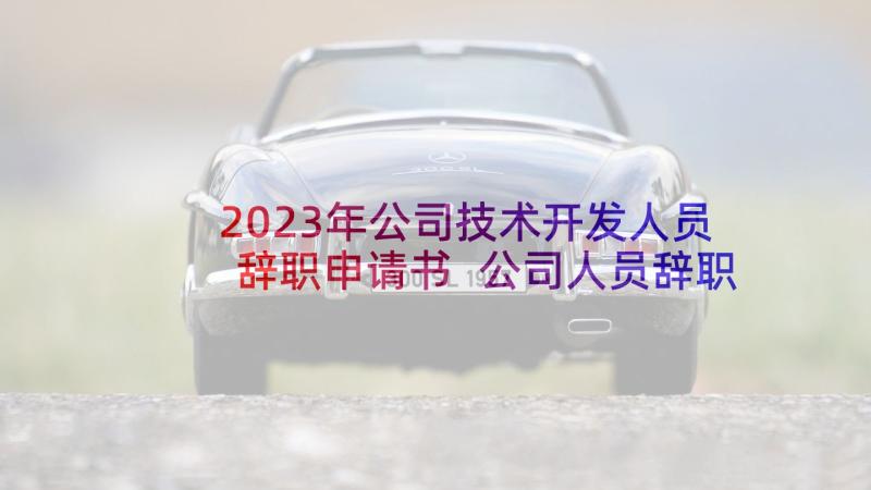 2023年公司技术开发人员辞职申请书 公司人员辞职申请书(精选8篇)