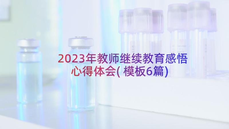 2023年教师继续教育感悟心得体会(模板6篇)