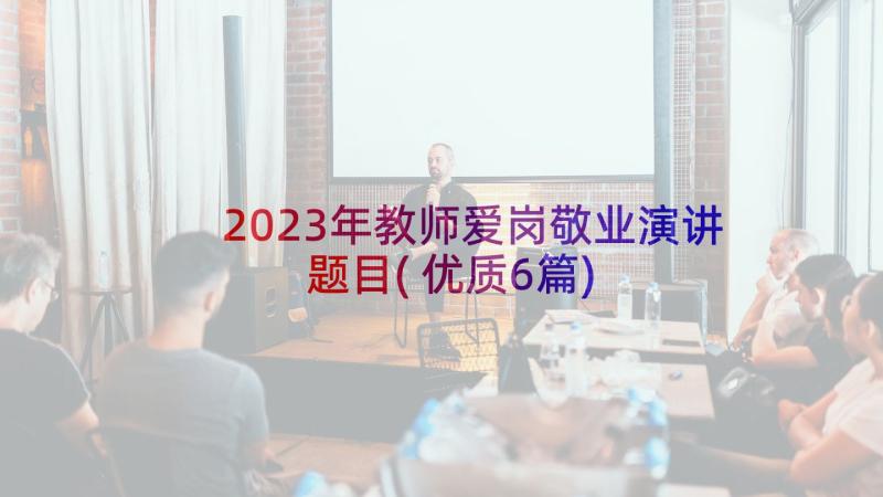 2023年教师爱岗敬业演讲题目(优质6篇)
