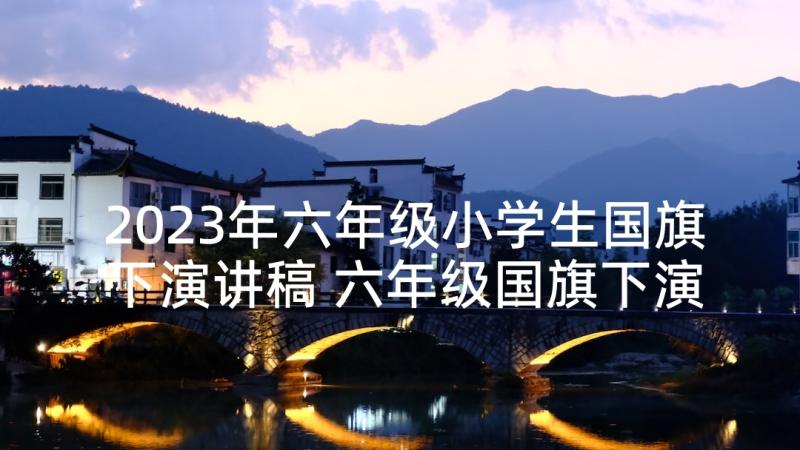 2023年六年级小学生国旗下演讲稿 六年级国旗下演讲稿(大全5篇)