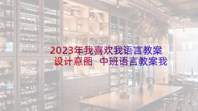 2023年我喜欢我语言教案设计意图 中班语言教案我喜欢(大全5篇)