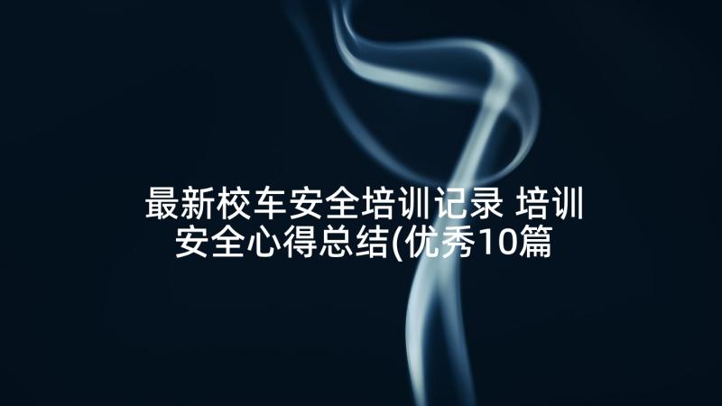 最新校车安全培训记录 培训安全心得总结(优秀10篇)