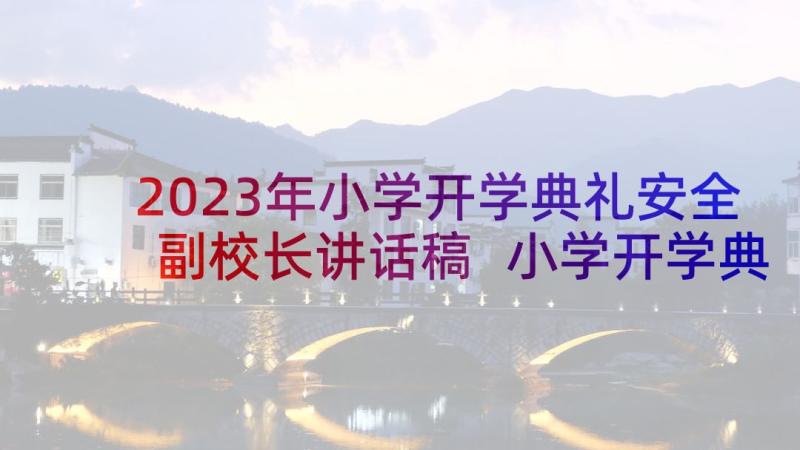 2023年小学开学典礼安全副校长讲话稿 小学开学典礼教师演说稿词(汇总5篇)