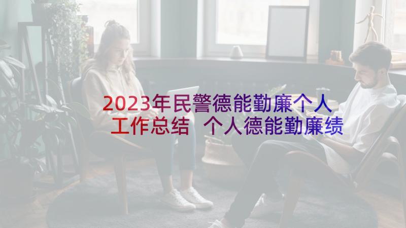 2023年民警德能勤廉个人工作总结 个人德能勤廉绩工作总结(大全5篇)