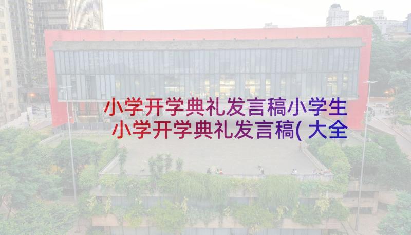 小学开学典礼发言稿小学生 小学开学典礼发言稿(大全8篇)