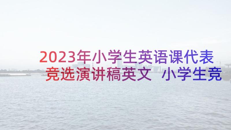 2023年小学生英语课代表竞选演讲稿英文 小学生竞选英语课代表演讲稿(精选8篇)