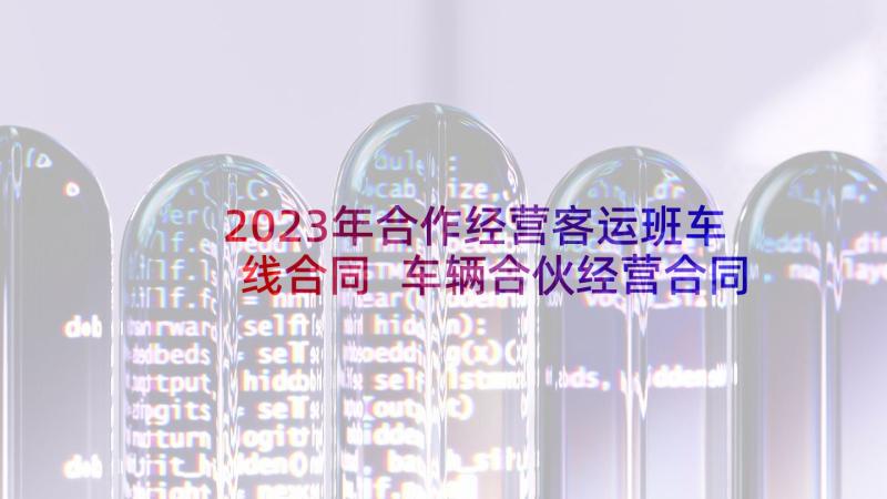2023年合作经营客运班车线合同 车辆合伙经营合同(精选5篇)