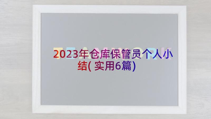 2023年仓库保管员个人小结(实用6篇)