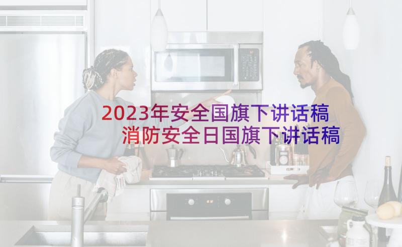 2023年安全国旗下讲话稿 消防安全日国旗下讲话稿(优质8篇)