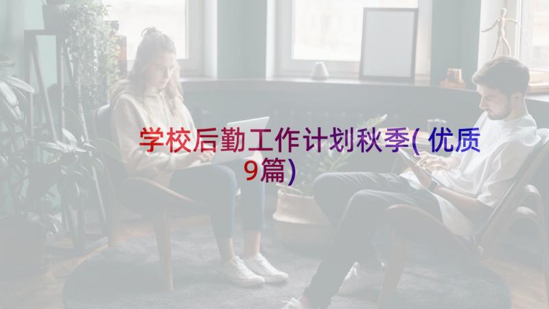 学校后勤工作计划秋季(优质9篇)