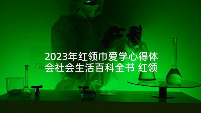 2023年红领巾爱学心得体会社会生活百科全书 红领巾爱学习网上队课心得体会(优质7篇)