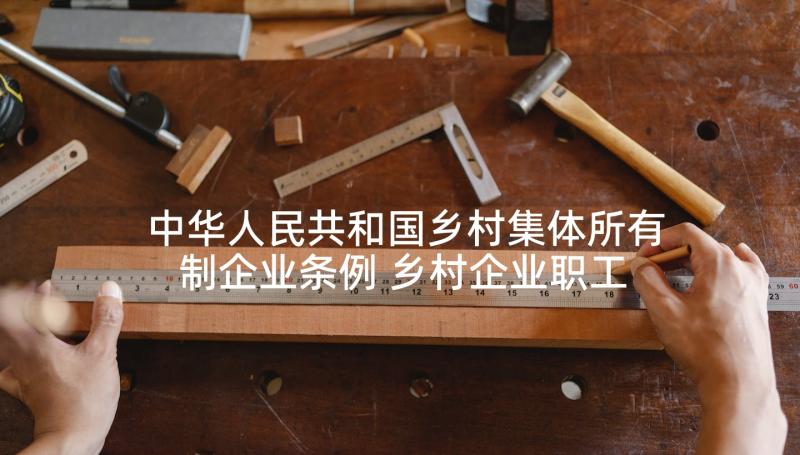 中华人民共和国乡村集体所有制企业条例 乡村企业职工劳动合同(优质5篇)