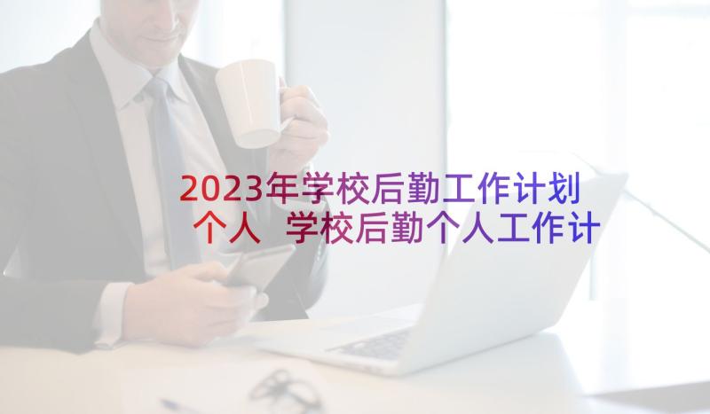 2023年学校后勤工作计划个人 学校后勤个人工作计划(实用10篇)