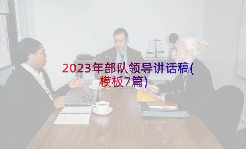 2023年部队领导讲话稿(模板7篇)