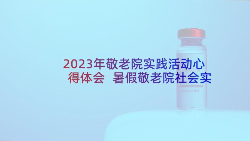 2023年敬老院实践活动心得体会 暑假敬老院社会实践活动心得体会(汇总5篇)