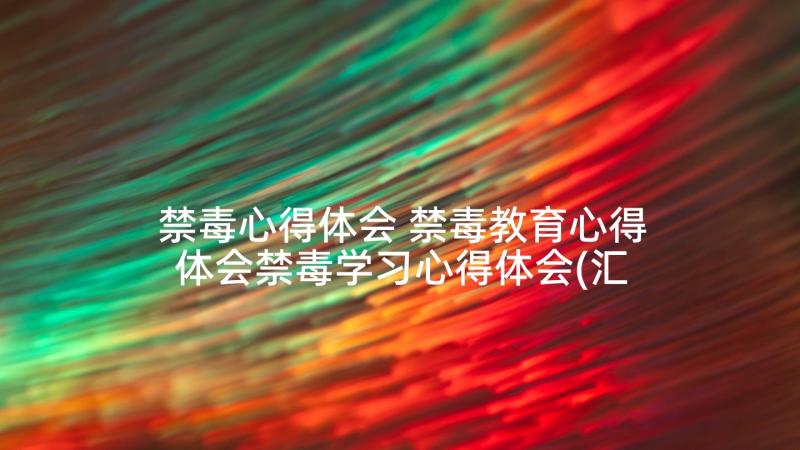 禁毒心得体会 禁毒教育心得体会禁毒学习心得体会(汇总10篇)