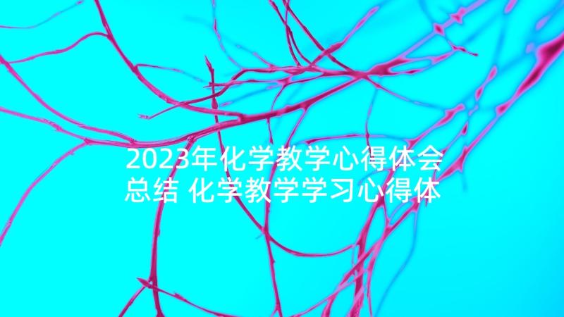 2023年化学教学心得体会总结 化学教学学习心得体会(优秀5篇)