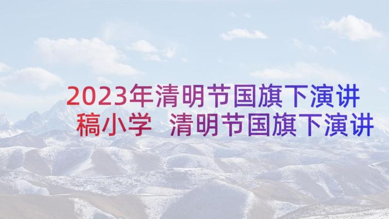 2023年清明节国旗下演讲稿小学 清明节国旗下演讲稿(优秀9篇)