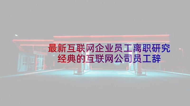 最新互联网企业员工离职研究 经典的互联网公司员工辞职报告(优秀5篇)